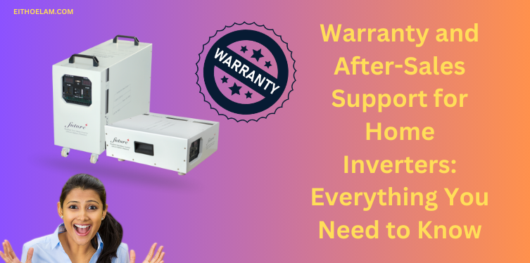 Warranty and After-Sales Support for Home Inverters: Everything You Need to Know